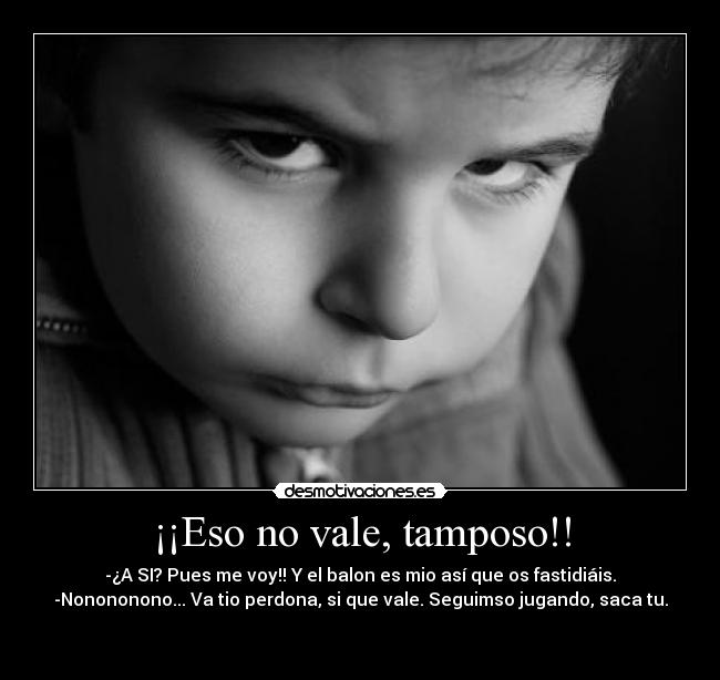 ¡¡Eso no vale, tamposo!! -