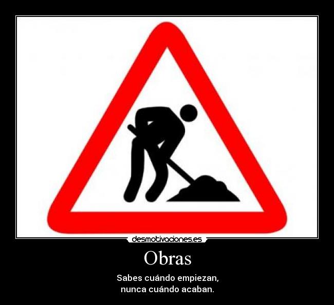 Obras - Sabes cuándo empiezan,
nunca cuándo acaban.
