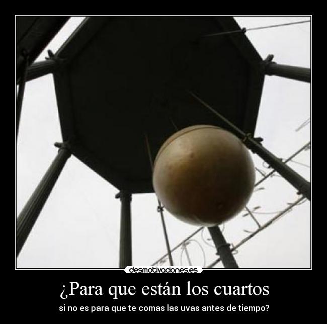 ¿Para que están los cuartos - si no es para que te comas las uvas antes de tiempo?