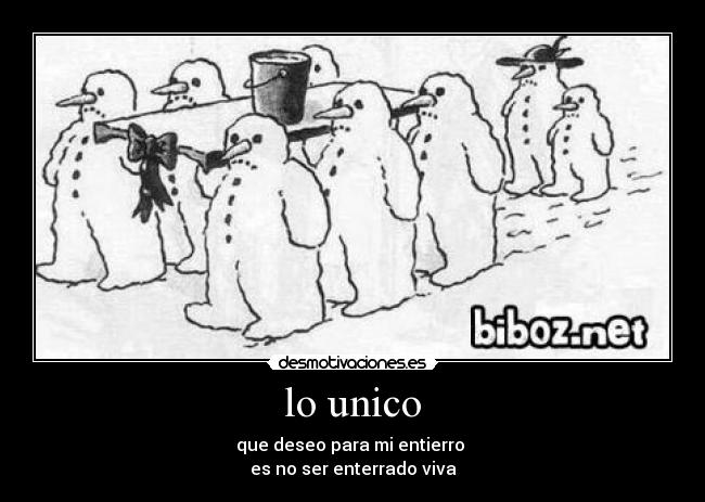 lo unico - que deseo para mi entierro
es no ser enterrado viva