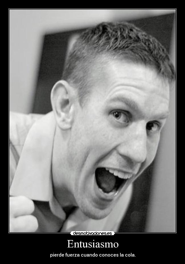 Entusiasmo - pierde fuerza cuando conoces la cola.