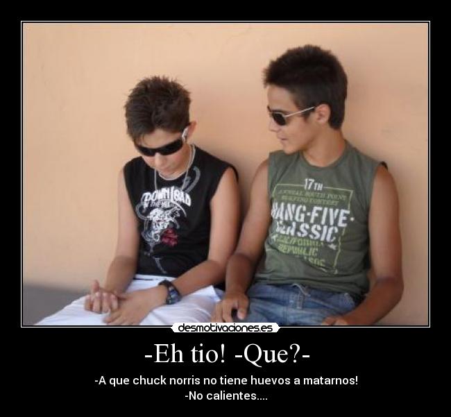 -Eh tio! -Que?- - 