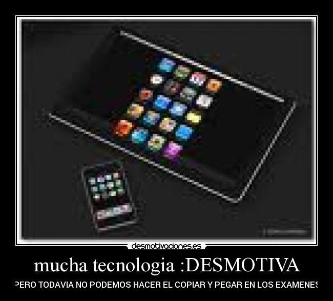 mucha tecnologia :DESMOTIVA - PERO TODAVIA NO PODEMOS HACER EL COPIAR Y PEGAR EN LOS EXAMENES