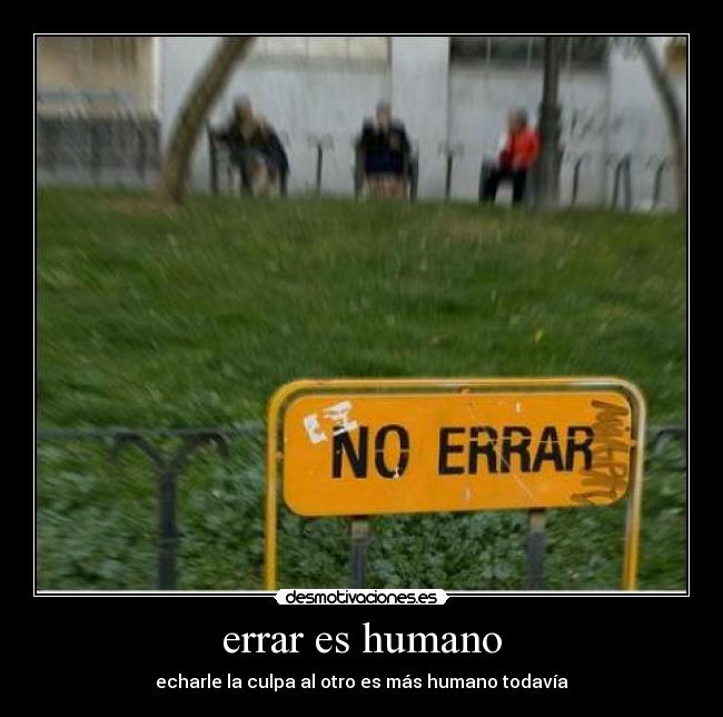 errar es humano - echarle la culpa al otro es más humano todavía