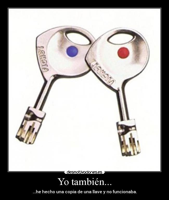 Yo también... - ...he hecho una copia de una llave y no funcionaba.