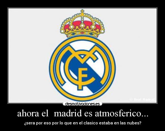 ahora el madrid es atmosferico... - ¿sera por eso por lo que en el clasico estaba en las nubes?