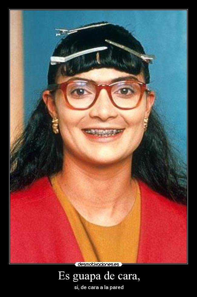 Es guapa de cara, - si, de cara a la pared