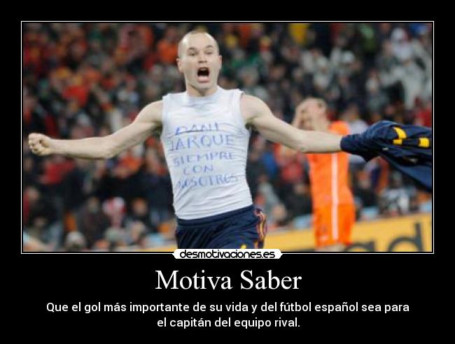 Motiva Saber - Que el gol más importante de su vida y del fútbol español sea para
el capitán del equipo rival.