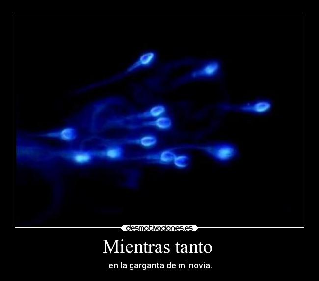 Mientras tanto - en la garganta de mi novia.