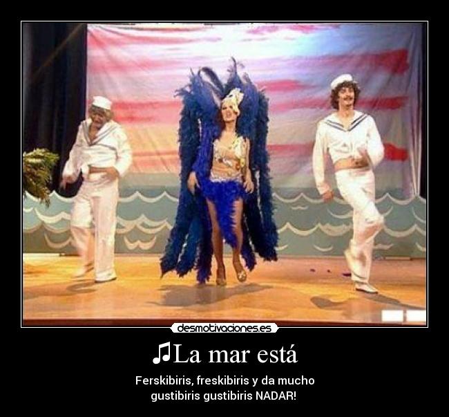 ♫La mar está - Ferskibiris, freskibiris y da mucho
gustibiris gustibiris NADAR! ♫