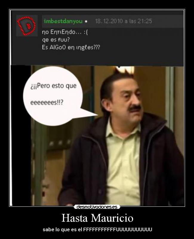 Hasta Mauricio - sabe lo que es el FFFFFFFFFFFUUUUUUUUUUU