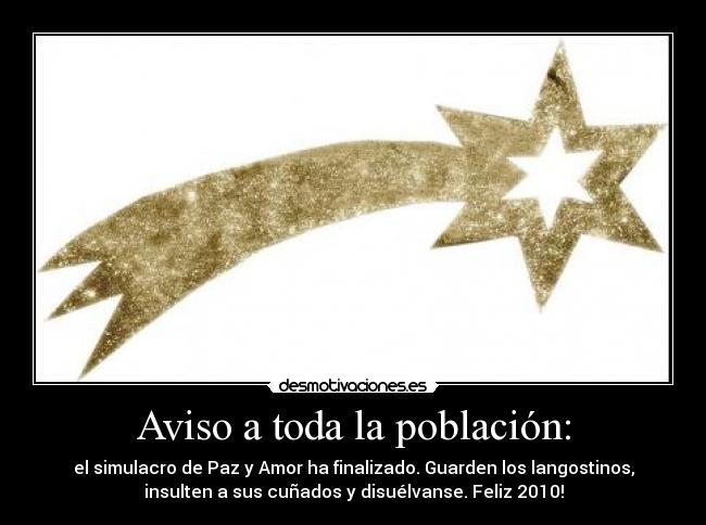 Aviso a toda la población: - el simulacro de Paz y Amor ha finalizado. Guarden los langostinos,
insulten a sus cuñados y disuélvanse. Feliz 2010!