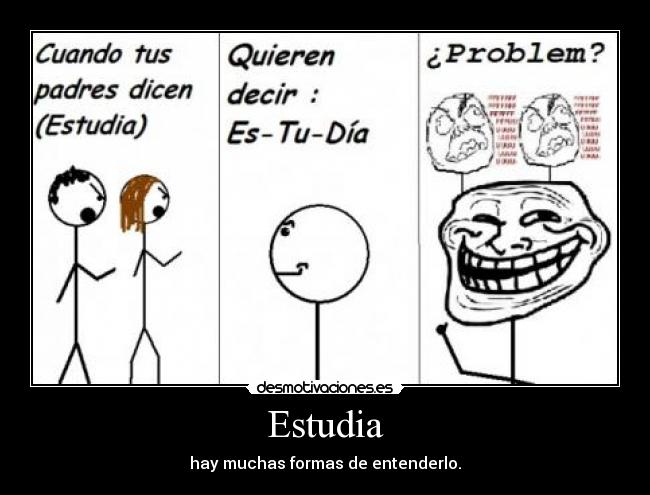 Estudia - hay muchas formas de entenderlo.