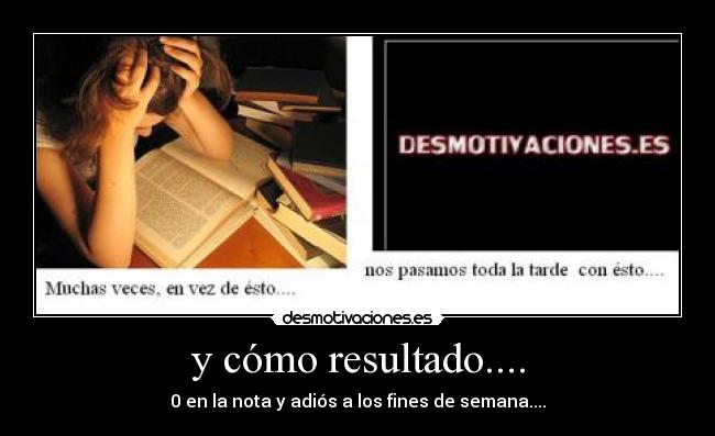 y cómo resultado.... - 0 en la nota y adiós a los fines de semana....