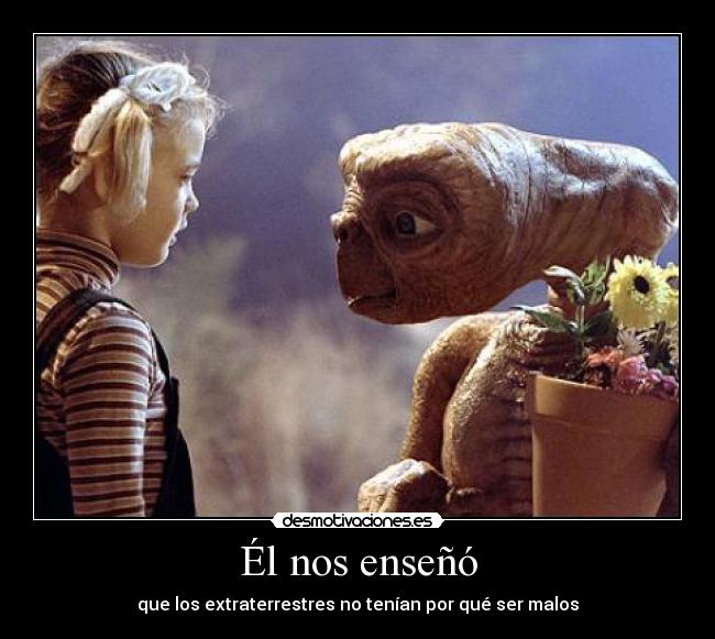 Él nos enseñó - que los extraterrestres no tenían por qué ser malos