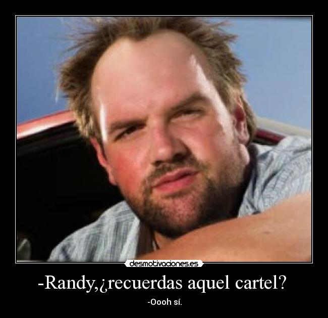 -Randy,¿recuerdas aquel cartel? -