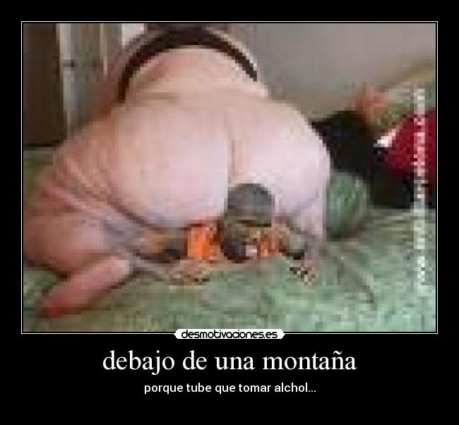 debajo de una montaña - porque tube que tomar alchol...
