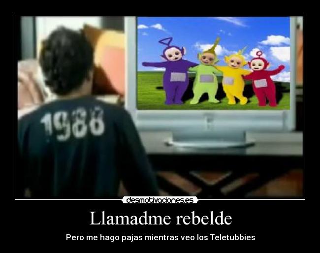 Llamadme rebelde - Pero me hago pajas mientras veo los Teletubbies