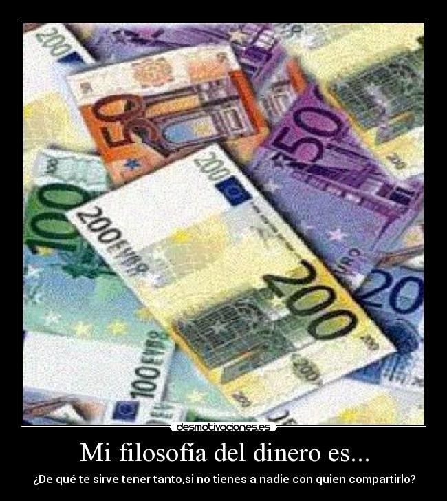 Mi filosofía del dinero es... - ¿De qué te sirve tener tanto,si no tienes a nadie con quien compartirlo?