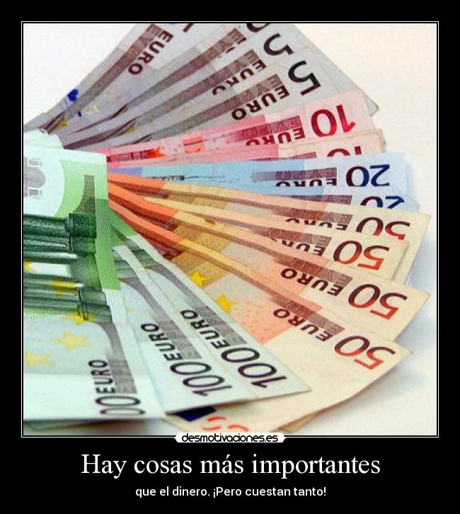 Hay cosas más importantes - que el dinero. ¡Pero cuestan tanto!