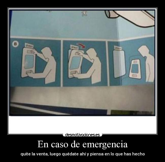 En caso de emergencia - quite la venta, luego quédate ahí y piensa en lo que has hecho