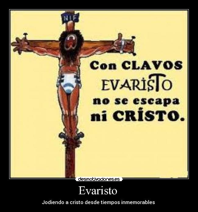 Evaristo  - Jodiendo a cristo desde tiempos inmemorables 