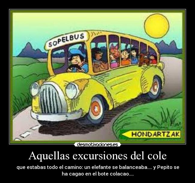 Aquellas excursiones del cole - que estabas todo el camino: un elefante se balanceaba.... y Pepito se
ha cagao en el bote colacao....