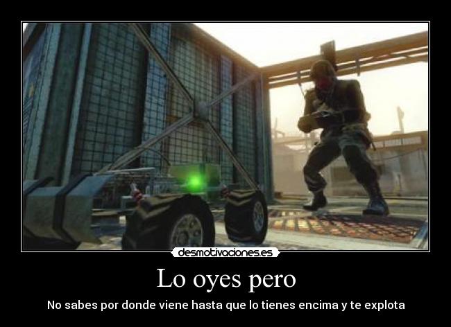 Lo oyes pero - No sabes por donde viene hasta que lo tienes encima y te explota