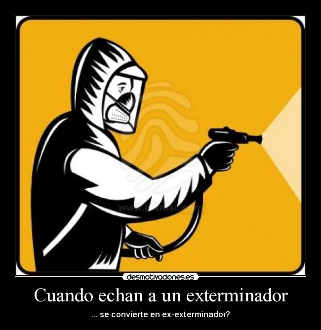Cuando echan a un exterminador -