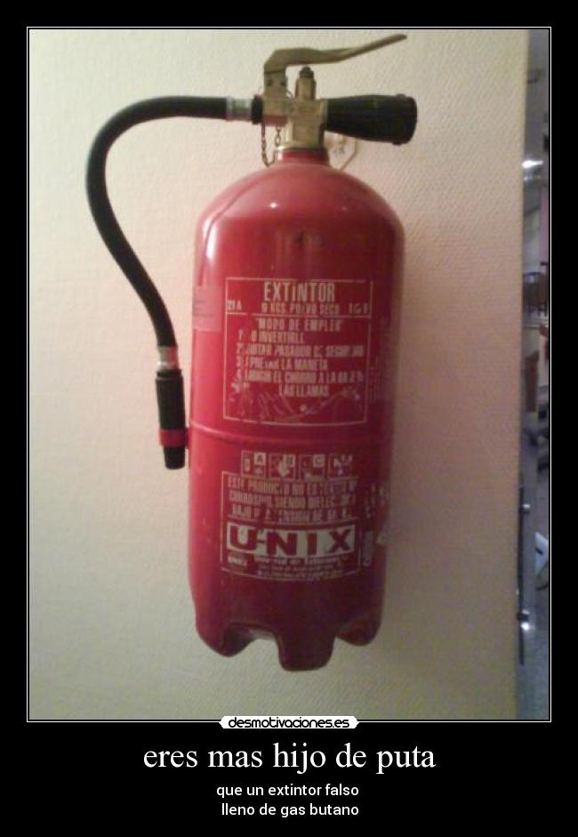 eres mas hijo de puta - que un extintor falso 
lleno de gas butano