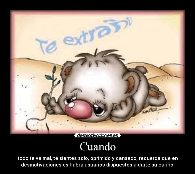 Cuando - todo te va mal, te sientes solo, oprimido y cansado, recuerda que en
desmotivaciones.es habrá usuarios dispuestos a darte su cariño.