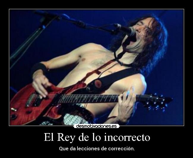 El Rey de lo incorrecto - Que da lecciones de corrección.