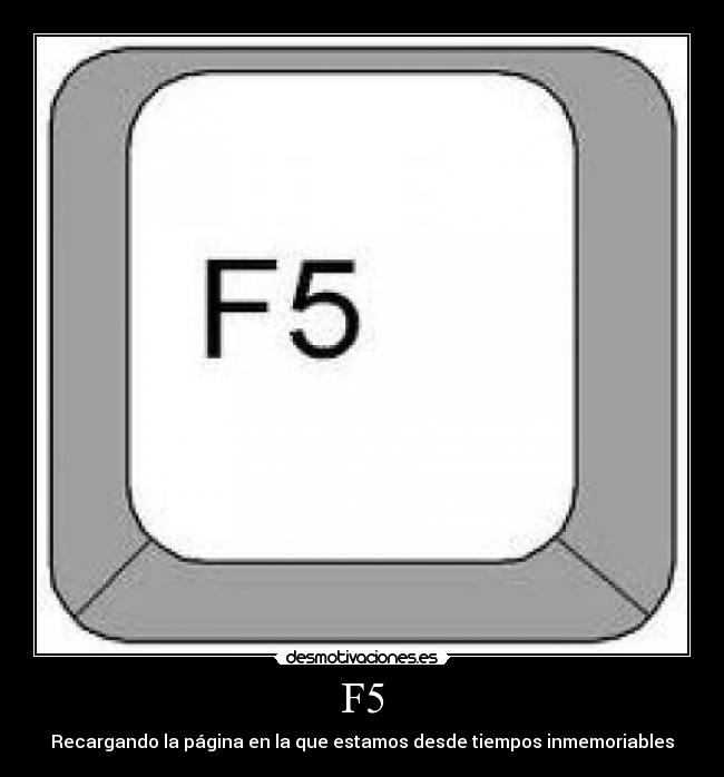 F5 - Recargando la página en la que estamos desde tiempos inmemoriables