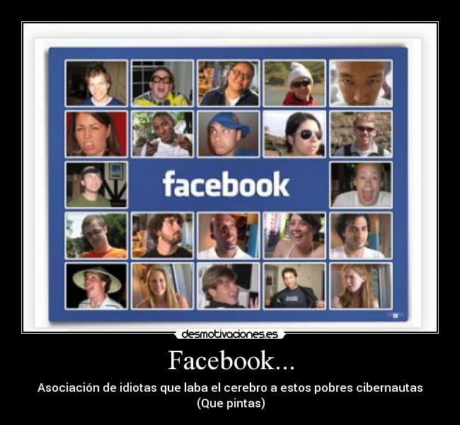 Facebook... - Asociación de idiotas que laba el cerebro a estos pobres cibernautas
(Que pintas)