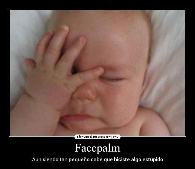 Facepalm - Aun siendo tan pequeño sabe que hiciste algo estúpido