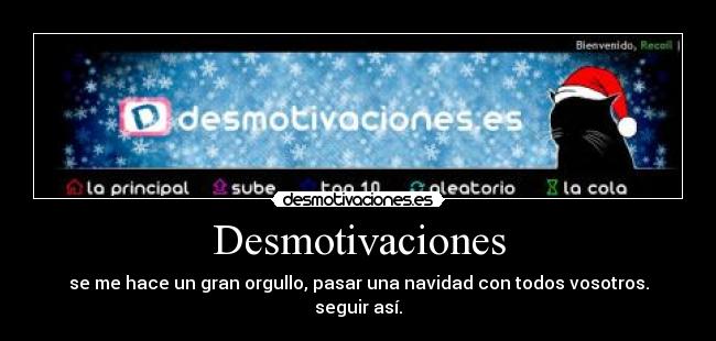 Desmotivaciones - se me hace un gran orgullo, pasar una navidad con todos vosotros.
seguir así.