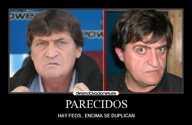 PARECIDOS - HAY FEOS.. ENCIMA SE DUPLICAN