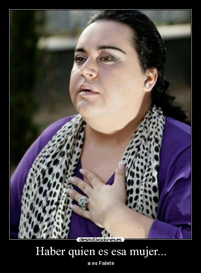 Haber quien es esa mujer... - a es Falete