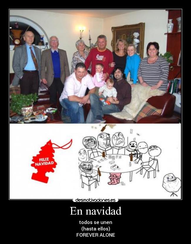 En navidad - todos se unen
(hasta ellos)
FOREVER ALONE