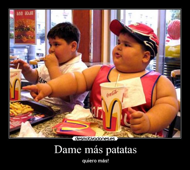 Dame más patatas - quiero más!