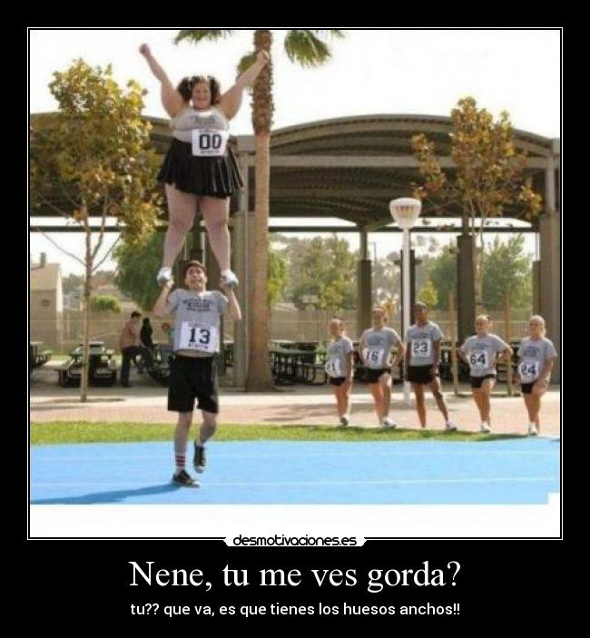 Nene, tu me ves gorda? -