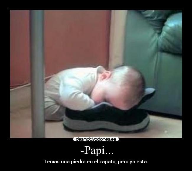 -Papi... - Tenías una piedra en el zapato, pero ya está.