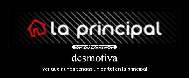 desmotiva - ver que nunca tengas un cartel en la principal