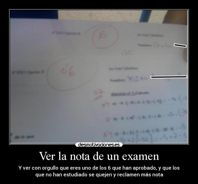 Ver la nota de un examen - Y ver con orgullo que eres uno de los 6 que han aprobado, y que los
que no han estudiado se quejen y reclamen más nota