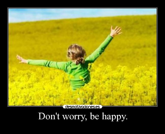 Dont worry, be happy. - 