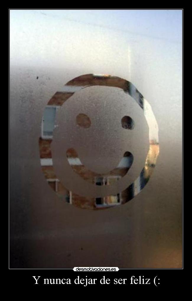 Y nunca dejar de ser feliz (: -