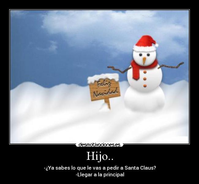 Hijo.. - -¿Ya sabes lo que le vas a pedir a Santa Claus?
-Llegar a la principal