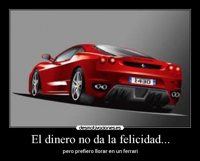 El dinero no da la felicidad... - pero prefiero llorar en un ferrari