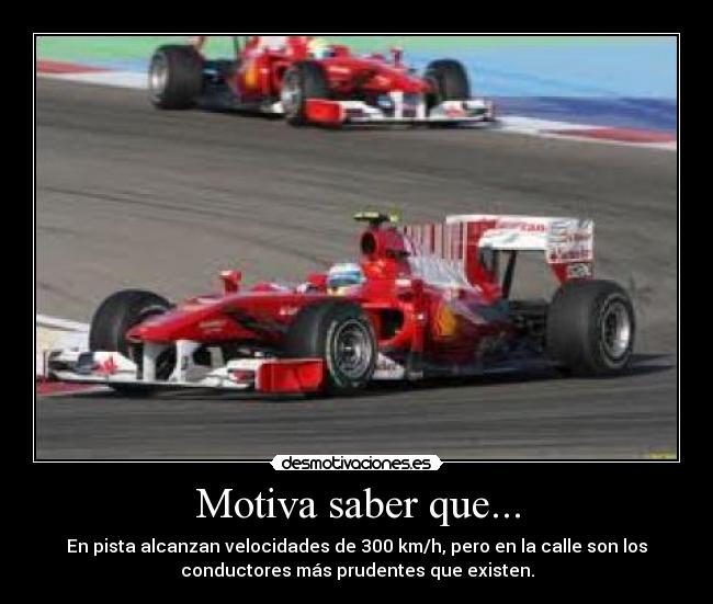 Motiva saber que... - En pista alcanzan velocidades de 300 km/h, pero en la calle son los
conductores más prudentes que existen.