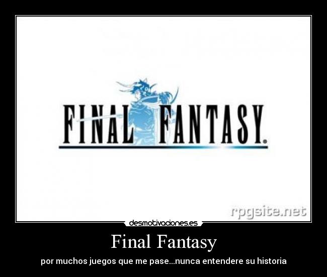 Final Fantasy - por muchos juegos que me pase...nunca entendere su historia
